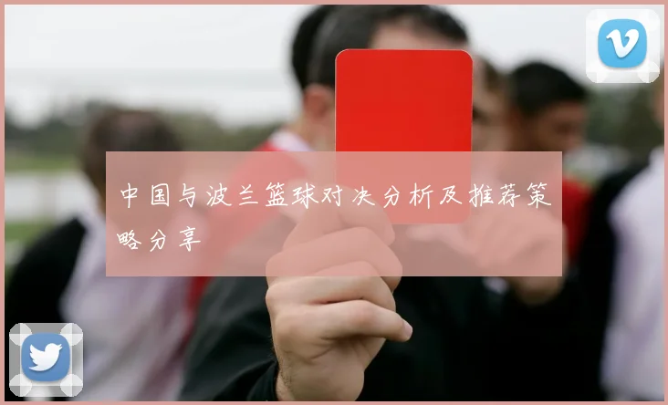 中国与波兰篮球对决分析及推荐策略分享