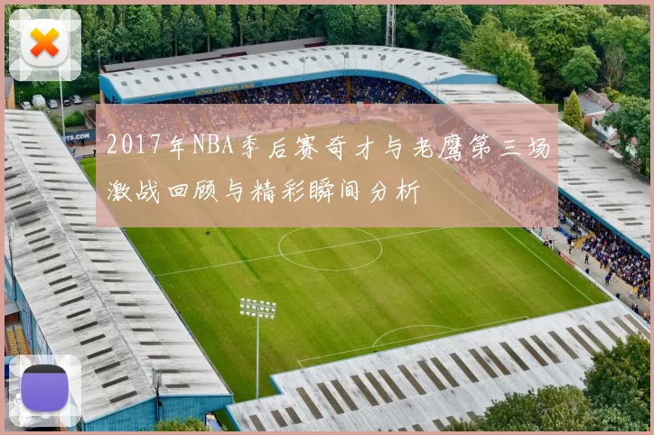 2017年NBA季后赛奇才与老鹰第三场激战回顾与精彩瞬间分析