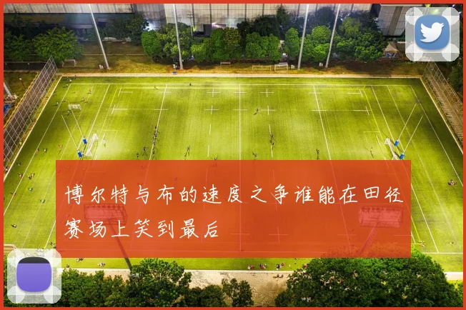博尔特与布的速度之争谁能在田径赛场上笑到最后