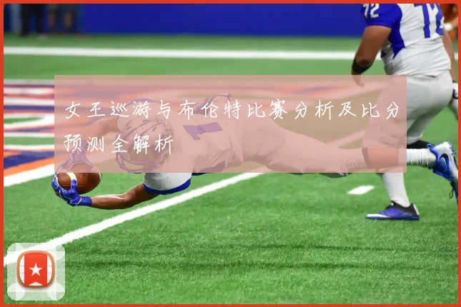 女王巡游与布伦特比赛分析及比分预测全解析